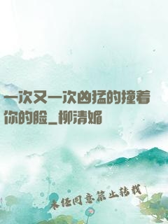 一次又一次凶猛的撞着你的脸