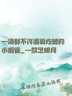 一滴都不许漏爱吃糖的小麻雀