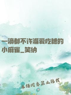 一滴都不许漏爱吃糖的小麻雀