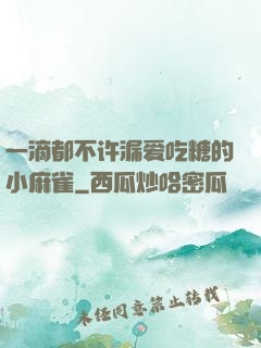 一滴都不许漏爱吃糖的小麻雀