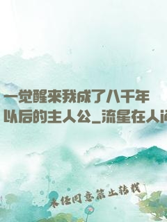 一觉醒来我成了八千年以后的主人公