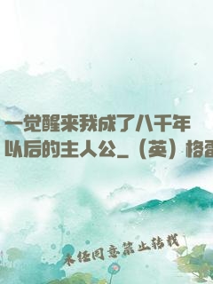 一觉醒来我成了八千年以后的主人公