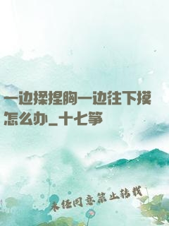 一边揉捏胸一边往下摸怎么办