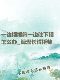 一边揉捏胸一边往下摸怎么办