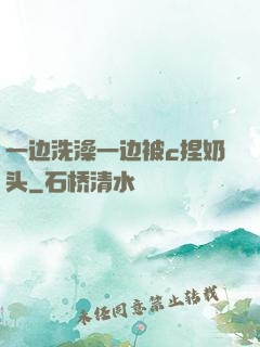 一边洗澡一边被c捏奶头