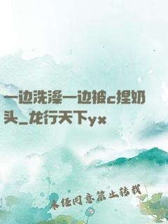 一边洗澡一边被c捏奶头