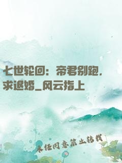 七世轮回：帝君别跑，求退婚