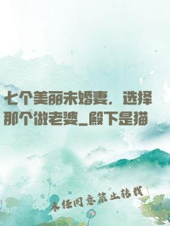 七个美丽未婚妻，选择那个做老婆