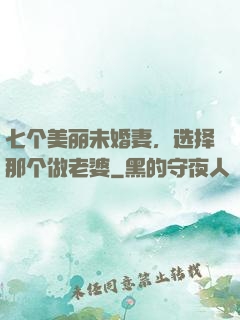 七个美丽未婚妻，选择那个做老婆