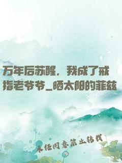 万年后苏醒，我成了戒指老爷爷