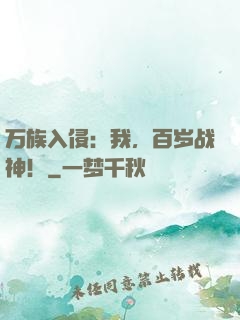 万族入侵：我，百岁战神！