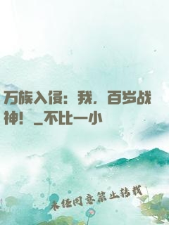 万族入侵：我，百岁战神！