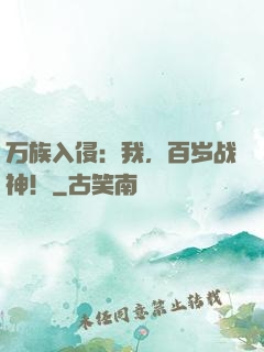 万族入侵：我，百岁战神！