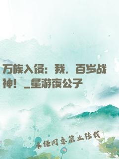 万族入侵：我，百岁战神！