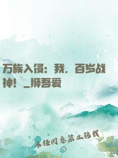 万族入侵：我，百岁战神！