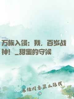 万族入侵：我，百岁战神！
