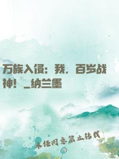 万族入侵：我，百岁战神！