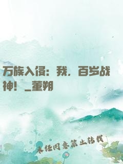 万族入侵：我，百岁战神！