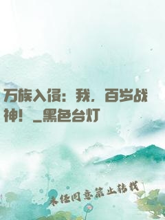 万族入侵：我，百岁战神！
