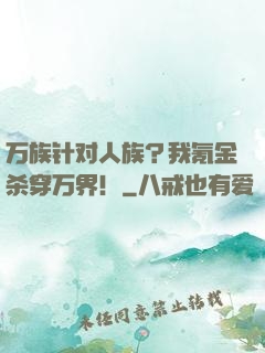 万族针对人族？我氪金杀穿万界！