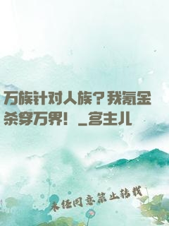 万族针对人族？我氪金杀穿万界！