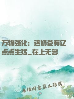 万物强化：这奶爸有亿点点生猛