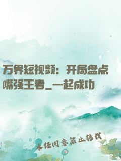 万界短视频：开局盘点嘴强王者