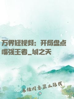 万界短视频：开局盘点嘴强王者