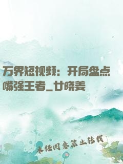 万界短视频：开局盘点嘴强王者