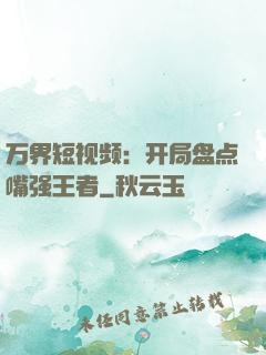 万界短视频：开局盘点嘴强王者