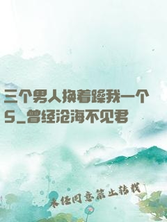 三个男人换着躁我一个5