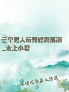 三个男人玩弄娇妻高潮
