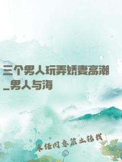 三个男人玩弄娇妻高潮