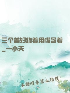 三个美妇跪着用嘴含着