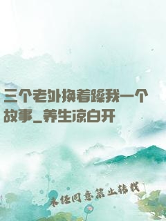 三个老外换着躁我一个故事