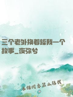 三个老外换着躁我一个故事