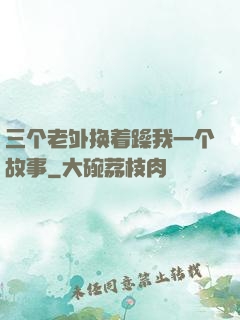 三个老外换着躁我一个故事