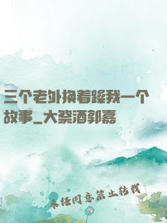三个老外换着躁我一个故事