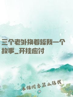 三个老外换着躁我一个故事