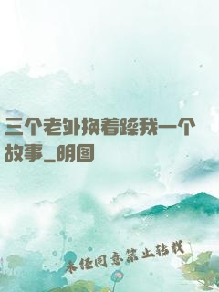 三个老外换着躁我一个故事