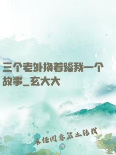 三个老外换着躁我一个故事