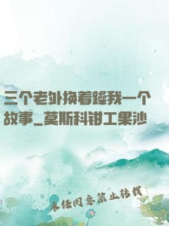 三个老外换着躁我一个故事