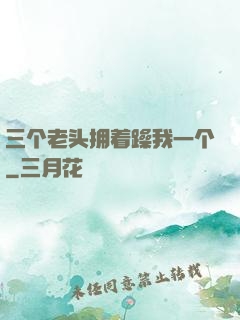 三个老头拥着躁我一个