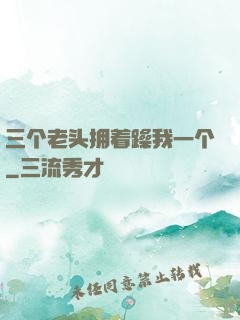 三个老头拥着躁我一个