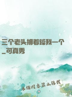 三个老头拥着躁我一个
