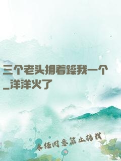 三个老头拥着躁我一个