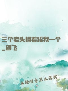 三个老头拥着躁我一个