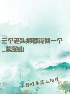 三个老头拥着躁我一个