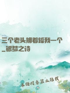 三个老头拥着躁我一个