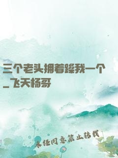 三个老头拥着躁我一个